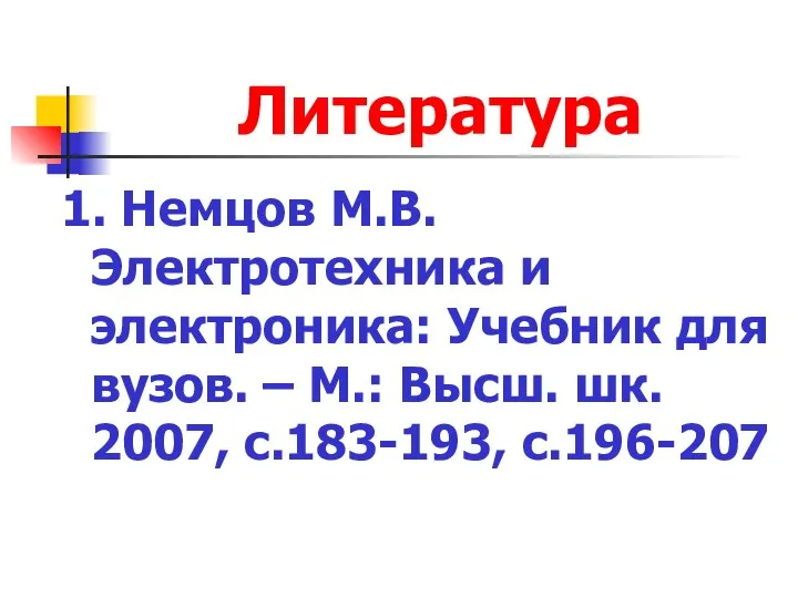 Литература 1. Немцов М.В. Электротехника и электроника: Учебник для вузов. –