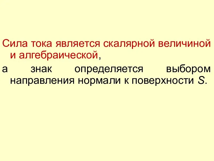 Сила тока является скалярной величиной и алгебраической, а знак определяется выбором направления нормали к поверхности S.