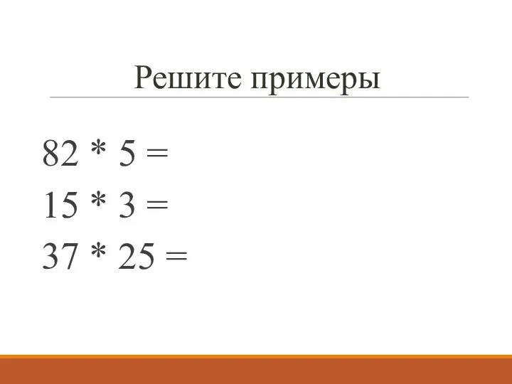 Решите примеры 82 * 5 = 15 * 3 = 37 * 25 =