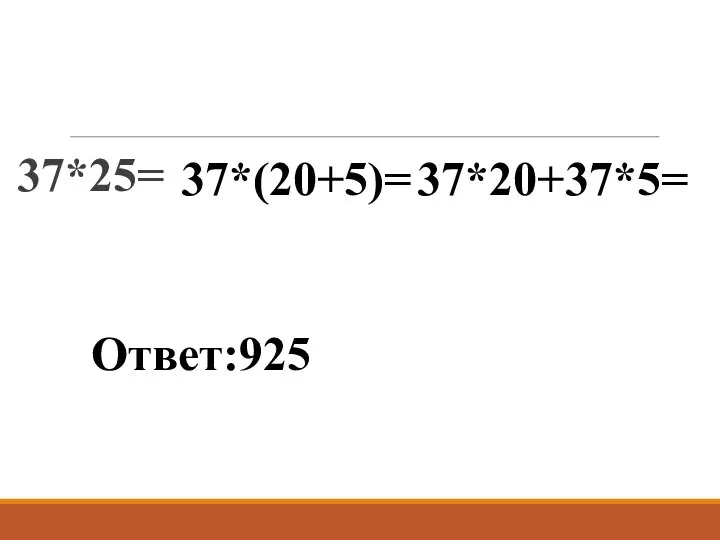 37*25= 37*(20+5)= 37*20+37*5= Ответ:925