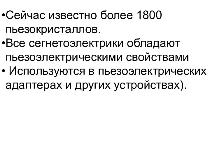 Сейчас известно более 1800 пьезокристаллов. Все сегнетоэлектрики обладают пьезоэлектрическими свойствами Используются