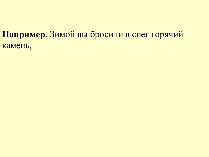 Например. Зимой вы бросили в снег горячий камень,