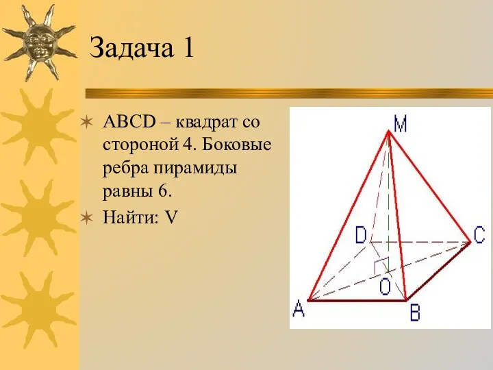 Задача 1 ABCD – квадрат со стороной 4. Боковые ребра пирамиды равны 6. Найти: V
