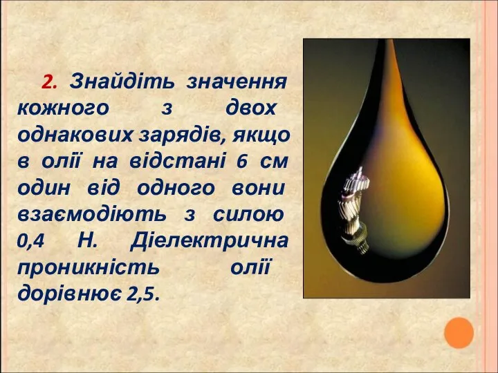 2. Знайдіть значення кожного з двох однакових зарядів, якщо в олії