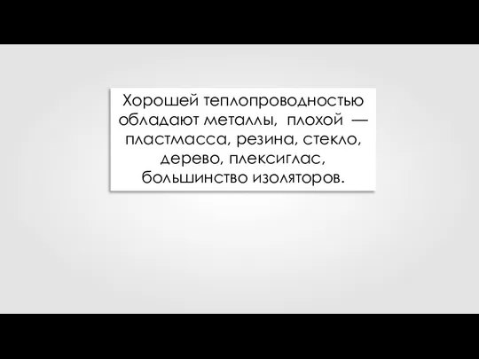 Хорошей теплопроводностью обладают металлы, плохой — пластмасса, резина, стекло, дерево, плексиглас, большинство изоляторов.