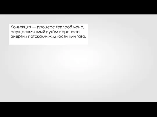 Конвекция — процесс теплообмена, осуществляемый путём переноса энергии потоками жидкости или газа.