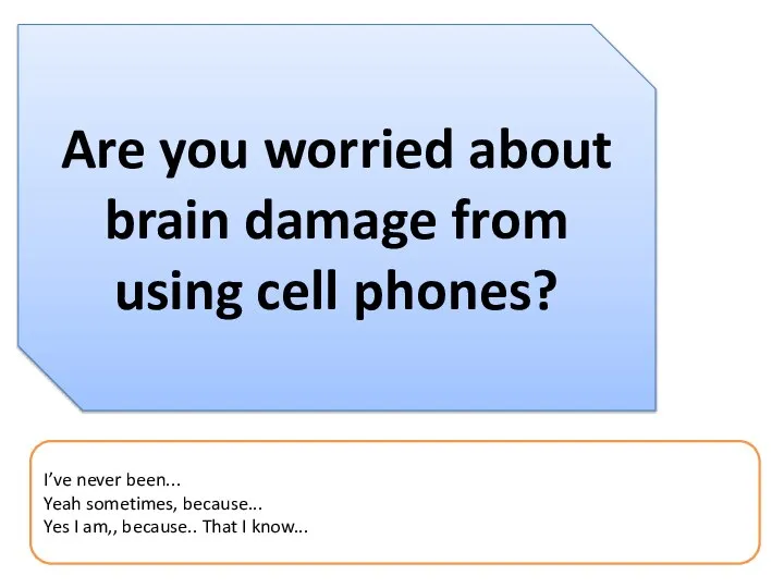 Are you worried about brain damage from using cell phones? I’ve