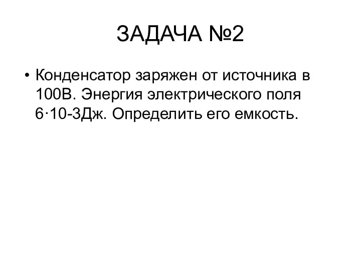 ЗАДАЧА №2 Конденсатор заряжен от источника в 100В. Энергия электрического поля 6·10-3Дж. Определить его емкость.