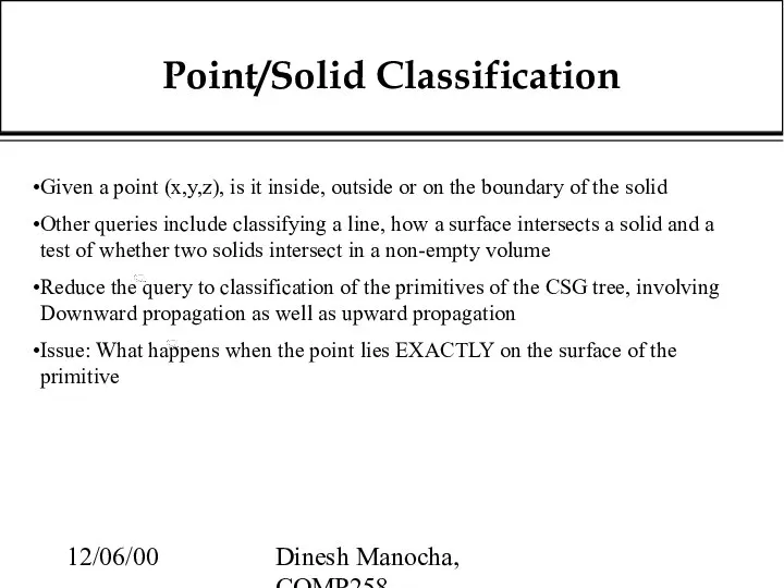 12/06/00 Dinesh Manocha, COMP258 Point/Solid Classification Given a point (x,y,z), is