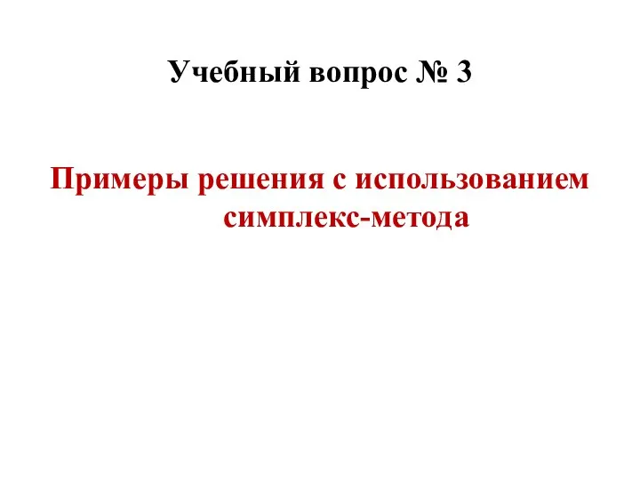 Примеры решения с использованием симплекс-метода Учебный вопрос № 3