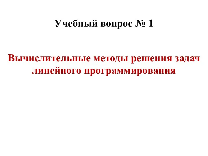 Вычислительные методы решения задач линейного программирования Учебный вопрос № 1