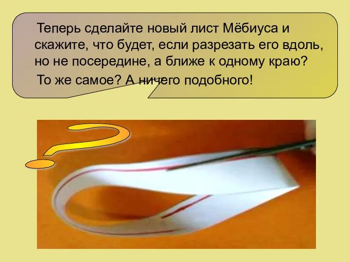 Теперь сделайте новый лист Мёбиуса и скажите, что будет, если разрезать