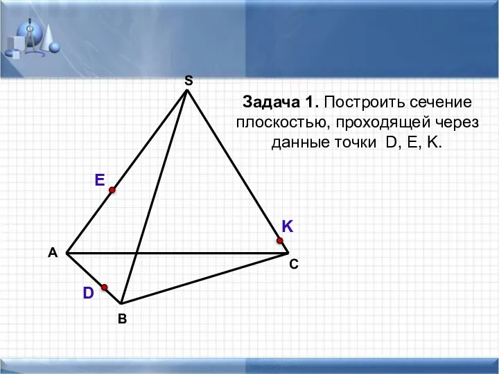 А В С S Задача 1. Построить сечение плоскостью, проходящей через