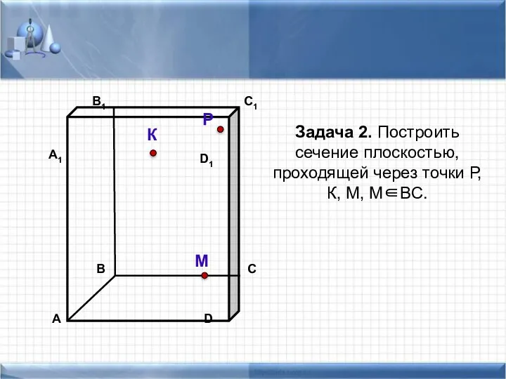 Задача 2. Построить сечение плоскостью, проходящей через точки Р, К, М, М∈ВС. К Р М