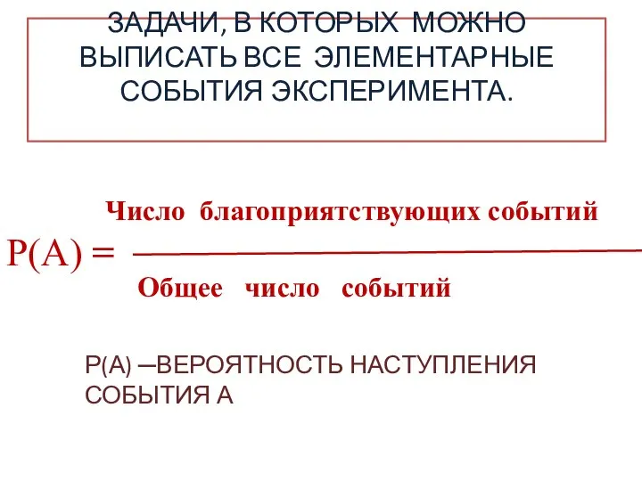 ЗАДАЧИ, В КОТОРЫХ МОЖНО ВЫПИСАТЬ ВСЕ ЭЛЕМЕНТАРНЫЕ СОБЫТИЯ ЭКСПЕРИМЕНТА. Р(А) ─ВЕРОЯТНОСТЬ НАСТУПЛЕНИЯ СОБЫТИЯ А