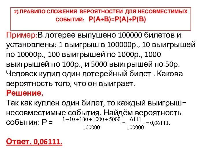 2).ПРАВИЛО СЛОЖЕНИЯ ВЕРОЯТНОСТЕЙ ДЛЯ НЕСОВМЕСТИМЫХ СОБЫТИЙ: Р(А+В)=Р(А)+Р(В) Пример:В лотерее выпущено 100000