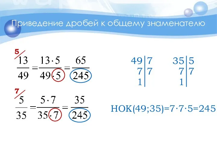 Приведение дробей к общему знаменателю 5 7 НОК(49;35)=7∙7∙5=245