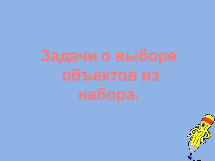 Задачи о выборе объектов из набора.