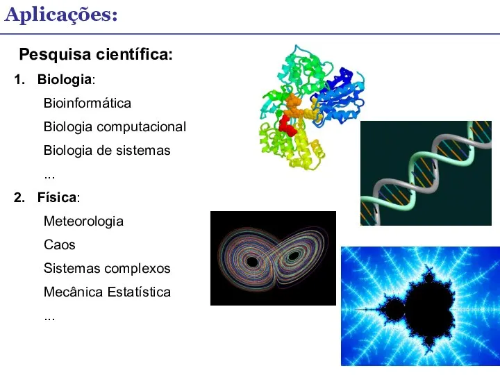 Aplicações: Pesquisa científica: Biologia: Bioinformática Biologia computacional Biologia de sistemas ...