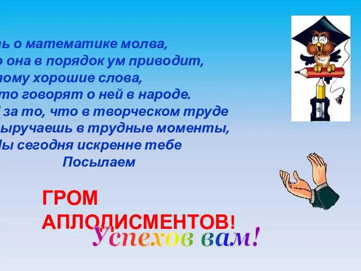 Есть о математике молва, Что она в порядок ум приводит, Потому