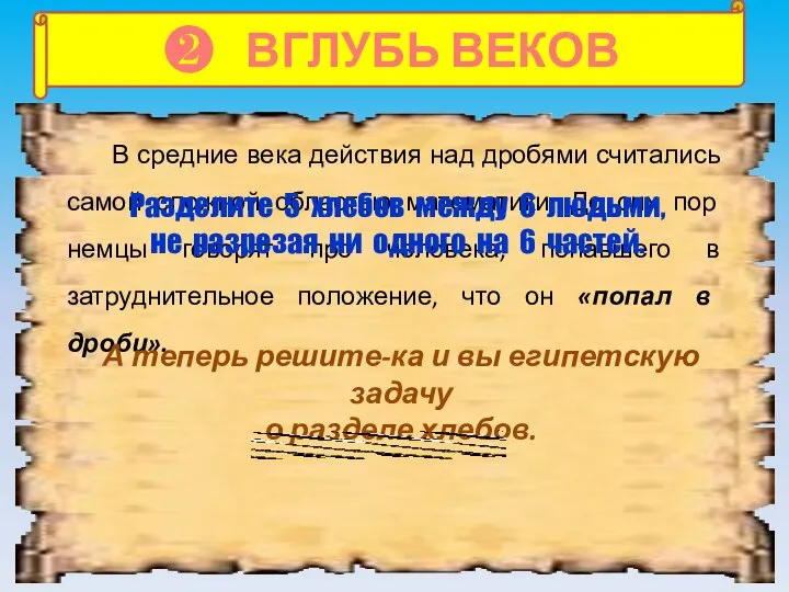 ❷ ВГЛУБЬ ВЕКОВ В средние века действия над дробями считались самой