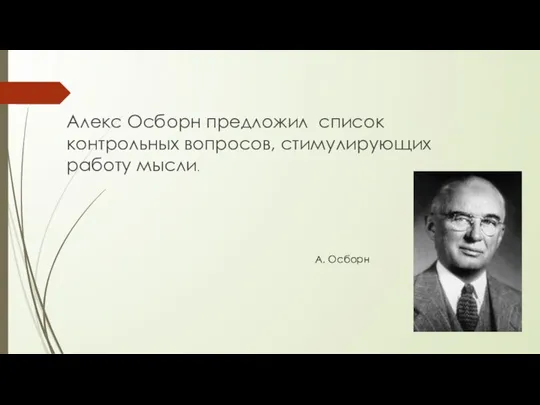 Алекс Осборн предложил список контрольных вопросов, стимулирующих работу мысли. А. Осборн