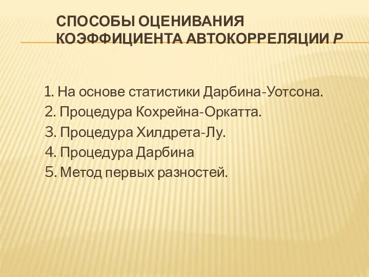 СПОСОБЫ ОЦЕНИВАНИЯ КОЭФФИЦИЕНТА АВТОКОРРЕЛЯЦИИ Ρ 1. На основе статистики Дарбина-Уотсона. 2.