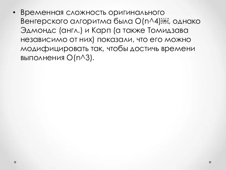 Временная сложность оригинального Венгерского алгоритма была O(n^4)￼, однако Эдмондс (англ.) и