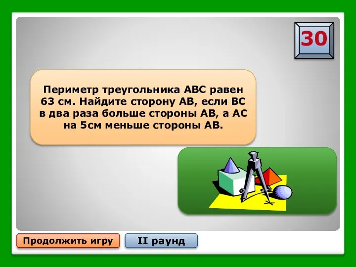 Продолжить игру II раунд Периметр треугольника АВС равен 63 см. Найдите