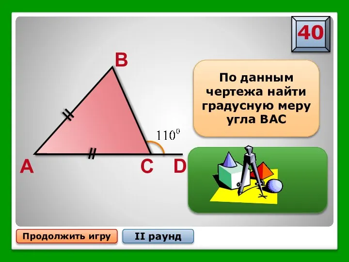 Продолжить игру II раунд D A B C По данным чертежа найти градусную меру угла ВАС