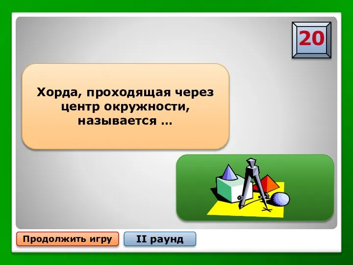 Продолжить игру II раунд Хорда, проходящая через центр окружности, называется … Диаметром окружности