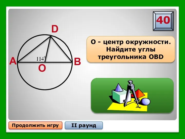 Продолжить игру II раунд D A B O О - центр окружности. Найдите углы треугольника OBD