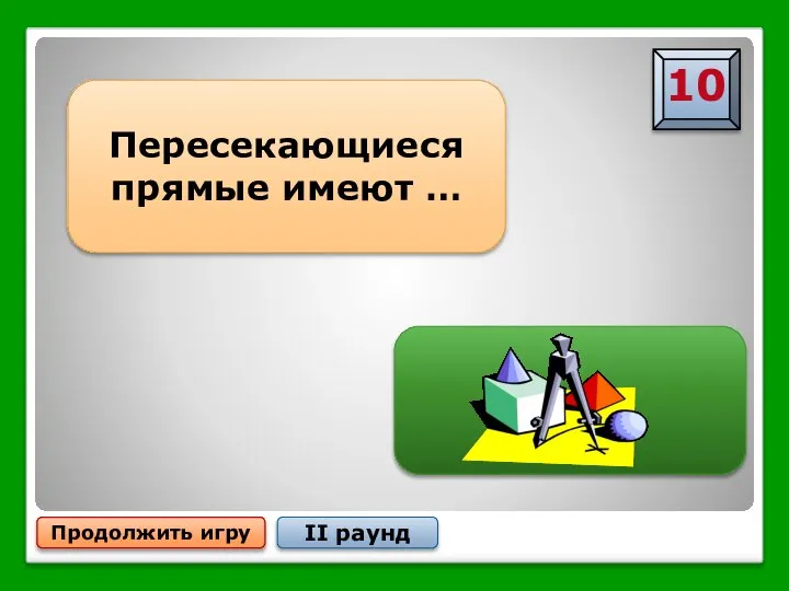 Продолжить игру II раунд Пересекающиеся прямые имеют … … одну общую точку