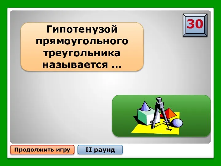 … сторона, лежащая против прямого угла Продолжить игру II раунд Гипотенузой прямоугольного треугольника называется …