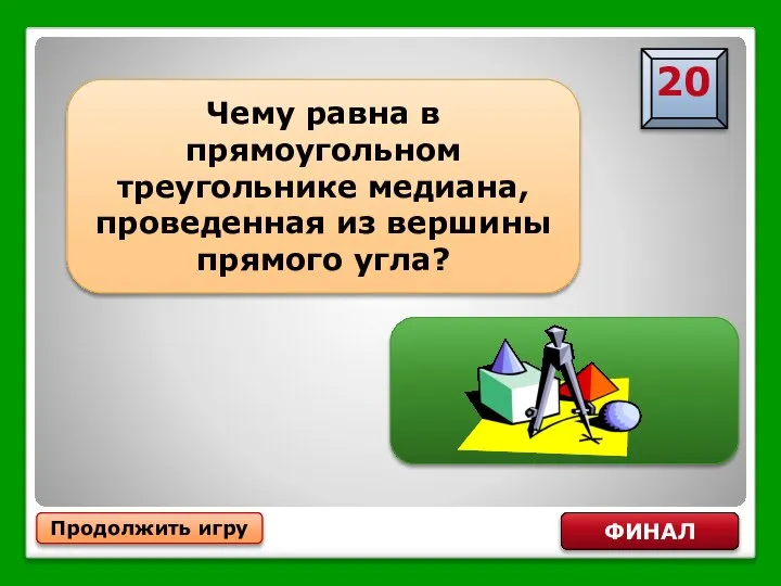 Половине гипотенузы Продолжить игру ФИНАЛ Чему равна в прямоугольном треугольнике медиана, проведенная из вершины прямого угла?