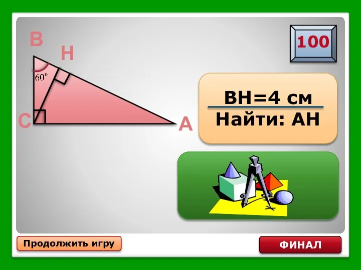 АН=16 см Продолжить игру ФИНАЛ BH=4 см Найти: АН