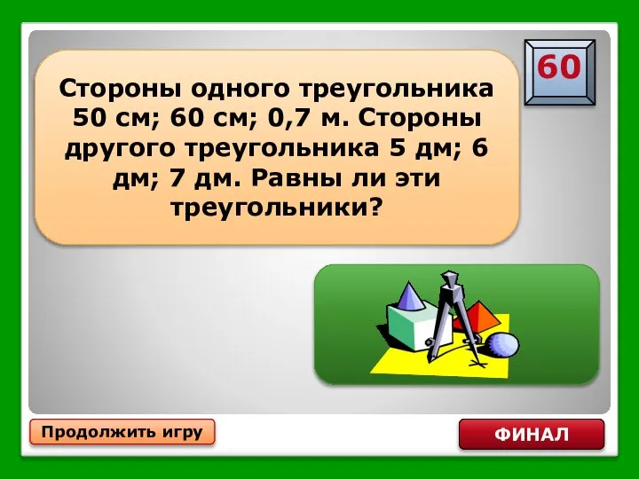 Продолжить игру ФИНАЛ Стороны одного треугольника 50 см; 60 см; 0,7