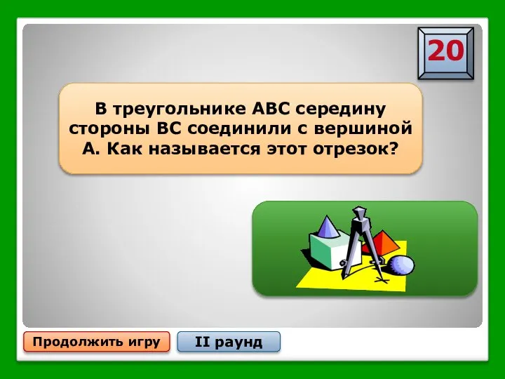 Продолжить игру II раунд В треугольнике АВС середину стороны ВС соединили