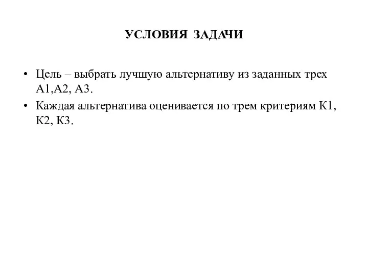 УСЛОВИЯ ЗАДАЧИ Цель – выбрать лучшую альтернативу из заданных трех А1,А2,