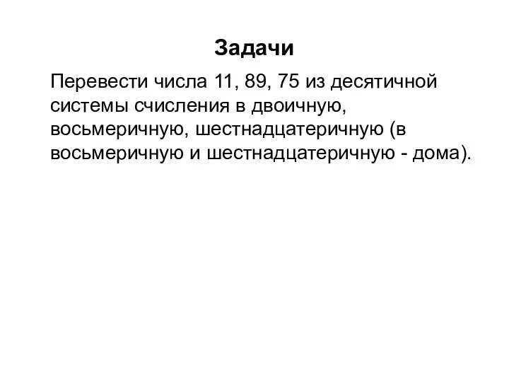 Задачи Перевести числа 11, 89, 75 из десятичной системы счисления в