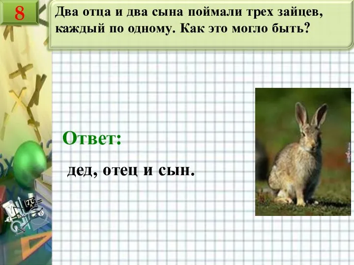 Два отца и два сына поймали трех зайцев, каждый по одному.