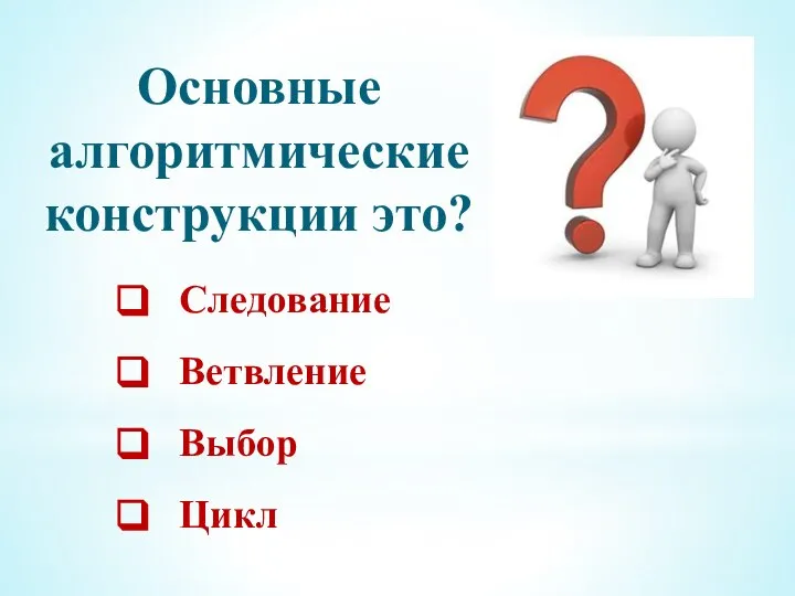 Основные алгоритмические конструкции это? Следование Ветвление Выбор Цикл