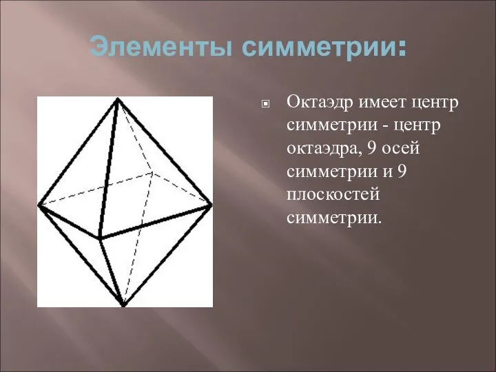 Элементы симметрии: Октаэдр имеет центр симметрии - центр октаэдра, 9 осей симметрии и 9 плоскостей симметрии.