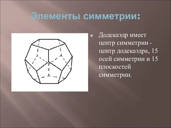 Элементы симметрии: Додекаэдр имеет центр симметрии - центр додекаэдра, 15 осей симметрии и 15 плоскостей симметрии.