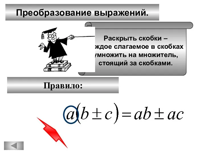 Преобразование выражений. Правило: Раскрыть скобки – каждое слагаемое в скобках умножить на множитель, стоящий за скобками.