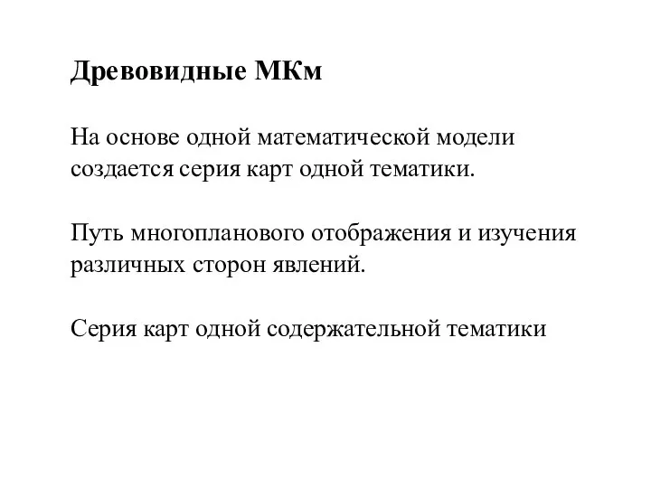 Древовидные МКм На основе одной математической модели создается серия карт одной