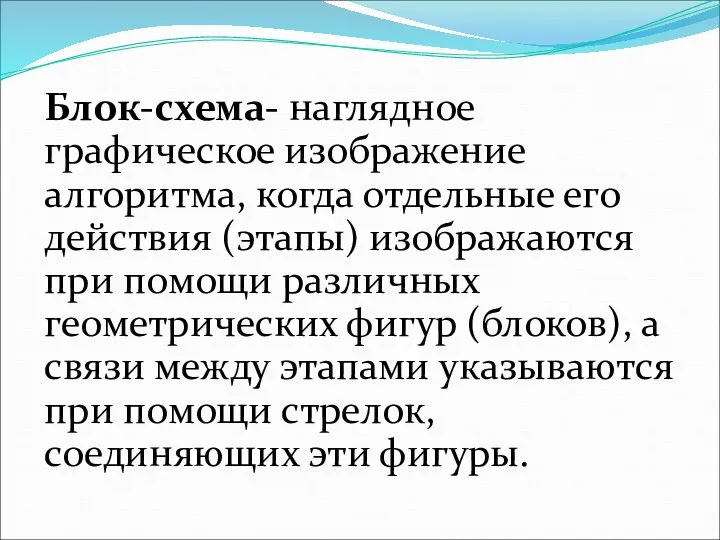 Блок-схема- наглядное графическое изображение алгоритма, когда отдельные его действия (этапы) изображаются