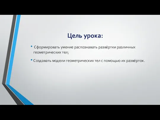 Цель урока: Сформировать умение распознавать развёртки различных геометрических тел; Создавать модели