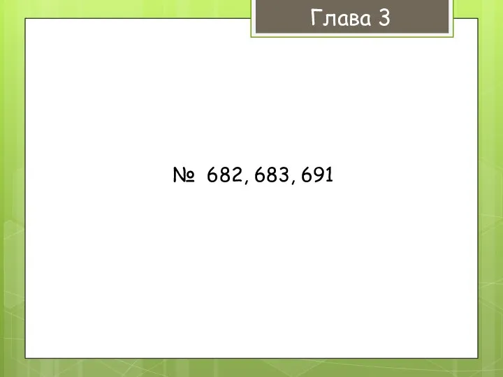 Глава 3 № 682, 683, 691