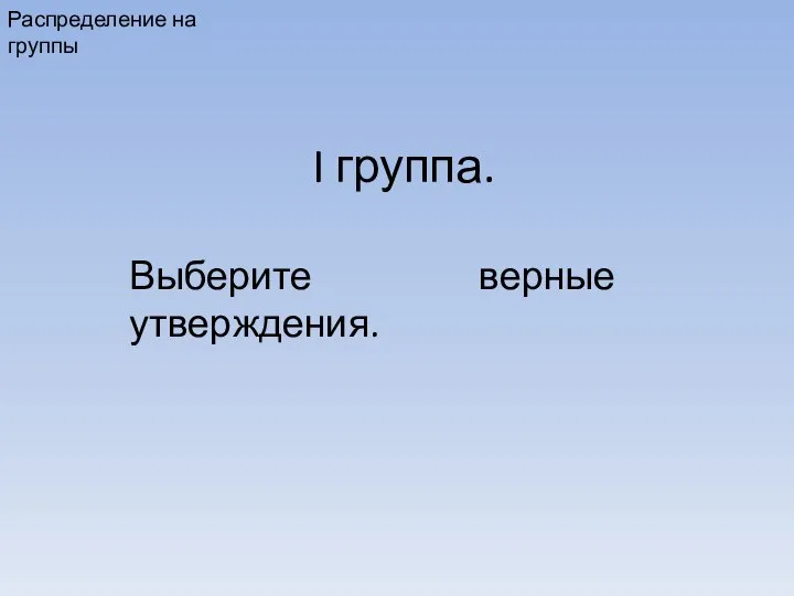 I группа. Распределение на группы Выберите верные утверждения.